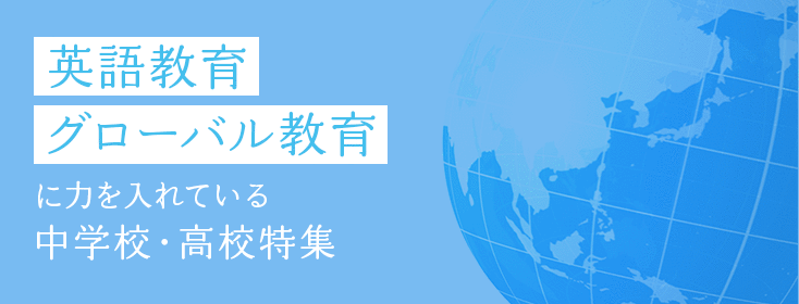 英語教育・グローバル教育に力を入れている中学校・高校特集