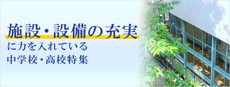 施設の充実化に力を入れている中学校・高校特集