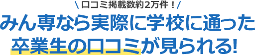 みん専なら実際に学校に通った卒業生の口コミが見られる！