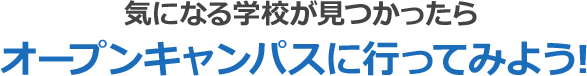 気になる学校が見つかったらオープンキャンパスに行ってみよう！