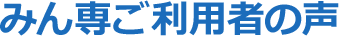 みん専ご利用者の声