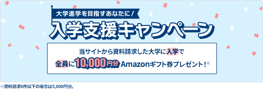 大学進学を目指すあなたに!入学支援キャンペーン 当サイトから資料請求した大学に入学で全員に10,000円分Amazonギフト券プレゼント!